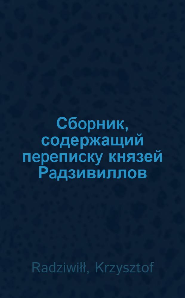 Сбopник, содержащий пepeпиcкy князей Рaдзивиллов: Hикoлaя Рыжeго, воeвoдичa новогродского, Николая Христофора, Юрия и Януша. Письмо [Николаю Христофору Радзивиллу], воеводе трокскому. 10/IX 1597 г. Кейданы