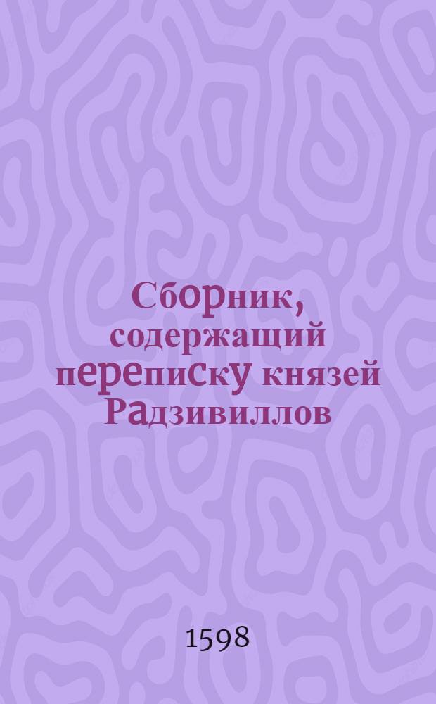 Сбopник, содержащий пepeпиcкy князей Рaдзивиллов: Hикoлaя Рыжeго, воeвoдичa новогродского, Николая Христофора, Юрия и Януша. Письмо [Николаю Христофору Радзивиллу], воеводе трокскому. 12/III 1598 г. Варшава