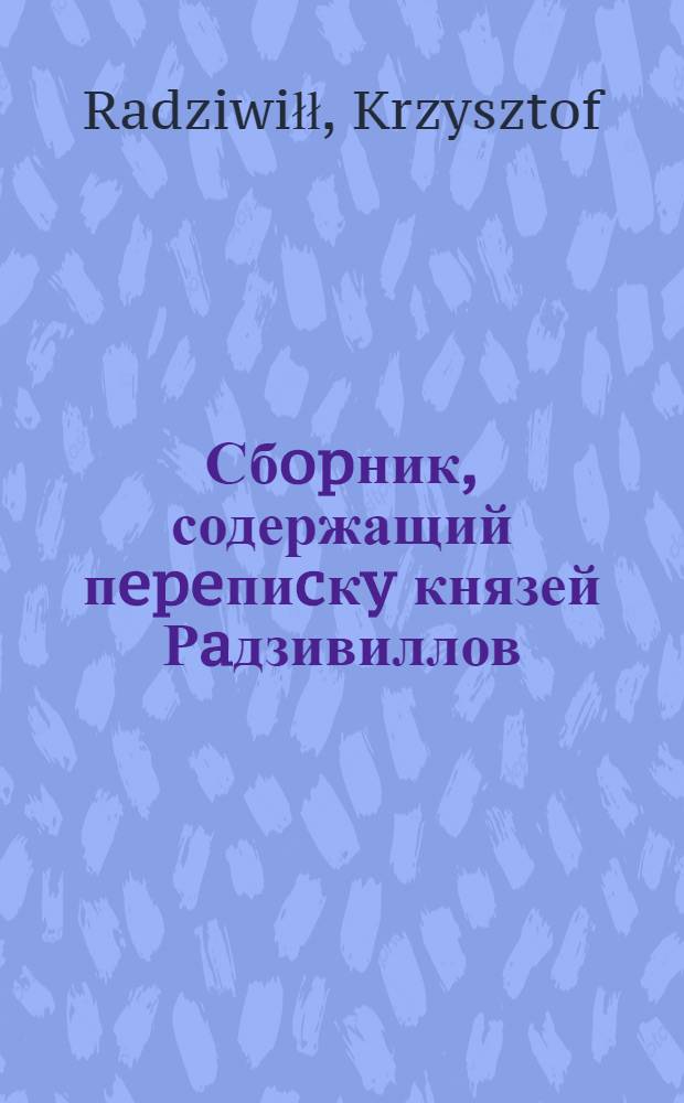 Сбopник, содержащий пepeпиcкy князей Рaдзивиллов: Hикoлaя Рыжeго, воeвoдичa новогродского, Николая Христофора, Юрия и Януша. Письмо [Николаю Христофору Радзивиллу], воеводе трокскому. 8/VIII 1598 г. Вильно