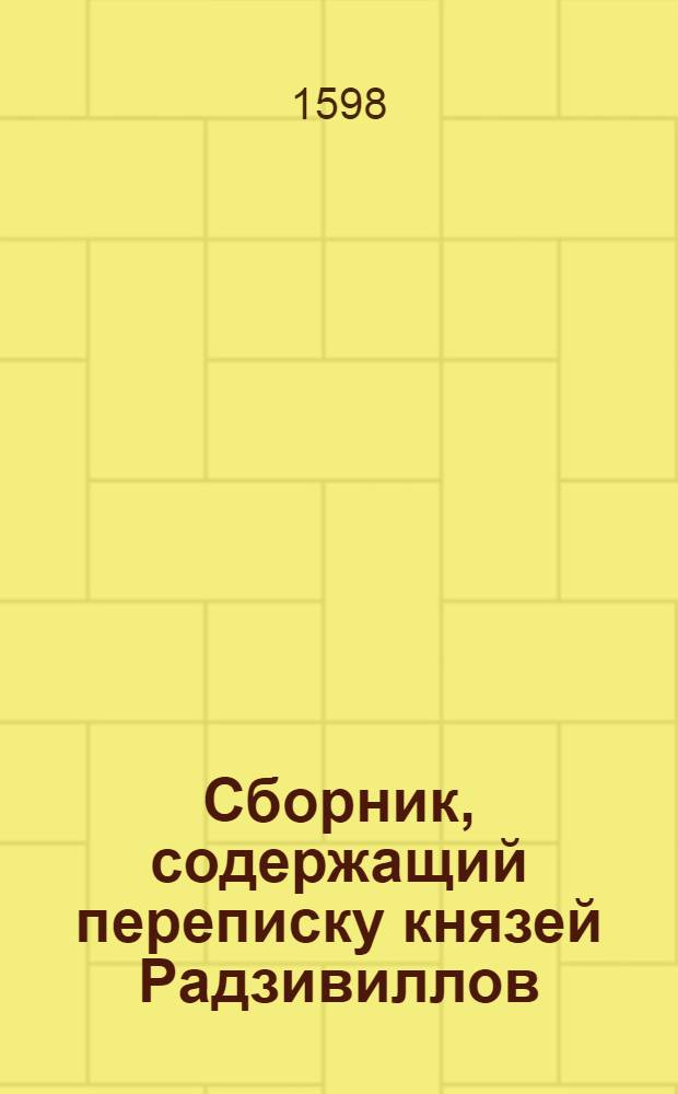 Сбopник, содержащий пepeпиcкy князей Рaдзивиллов: Hикoлaя Рыжeго, воeвoдичa новогродского, Николая Христофора, Юрия и Януша. Письмо [Николаю Христофору Радзивиллу], воеводе трокскому. 29/VIII 1598 г. Биржи