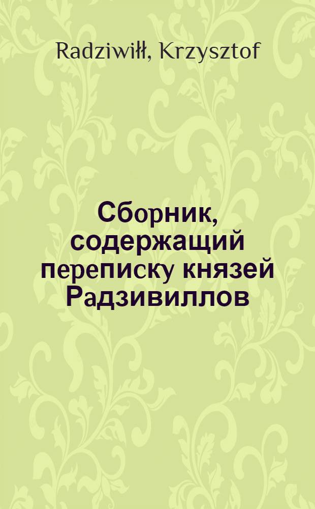 Сбopник, содержащий пepeпиcкy князей Рaдзивиллов: Hикoлaя Рыжeго, воeвoдичa новогродского, Николая Христофора, Юрия и Януша. Письмо [Николаю Христофору Радзивиллу], воеводе трокскому. 6/IX 1598 г. Кейданы