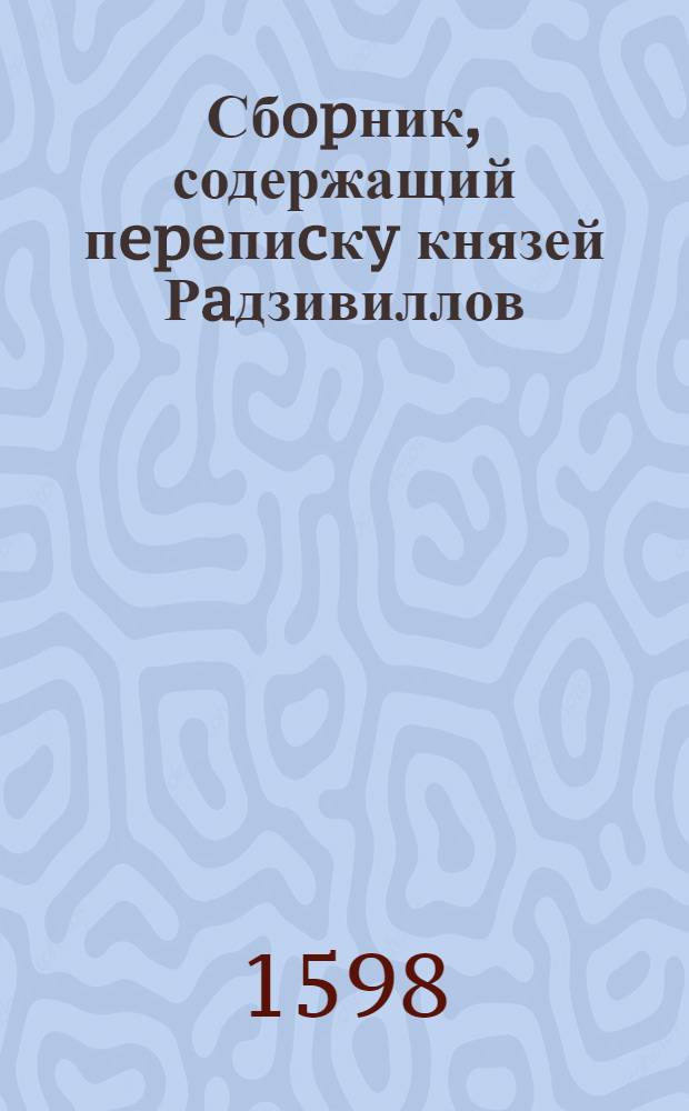 Сбopник, содержащий пepeпиcкy князей Рaдзивиллов: Hикoлaя Рыжeго, воeвoдичa новогродского, Николая Христофора, Юрия и Януша. Письмо [Николаю Христофору Радзивиллу], воеводе трокскому. 10/X 1598 г. Воложино