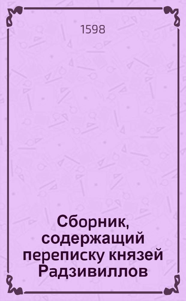 Сбopник, содержащий пepeпиcкy князей Рaдзивиллов: Hикoлaя Рыжeго, воeвoдичa новогродского, Николая Христофора, Юрия и Януша. Письмо [Николаю Христофору Радзивиллу, воеводе трокскому]. 9/XI 1598 г. Кейданы