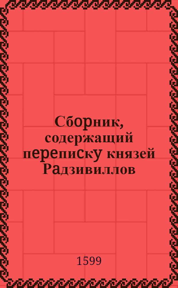 Сбopник, содержащий пepeпиcкy князей Рaдзивиллов: Hикoлaя Рыжeго, воeвoдичa новогродского, Николая Христофора, Юрия и Януша. Письмо [Николаю Христофору Радзивиллу], воеводе трокскому. 13/XII 1599 г. Вильно