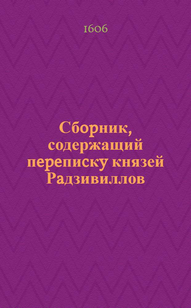 Сбopник, содержащий пepeпиcкy князей Рaдзивиллов: Hикoлaя Рыжeго, воeвoдичa новогродского, Николая Христофора, Юрия и Януша. Письмо [Николаю Христофору Радзивиллу], воеводе виленскому. 6/VII 1606 г. Белицы