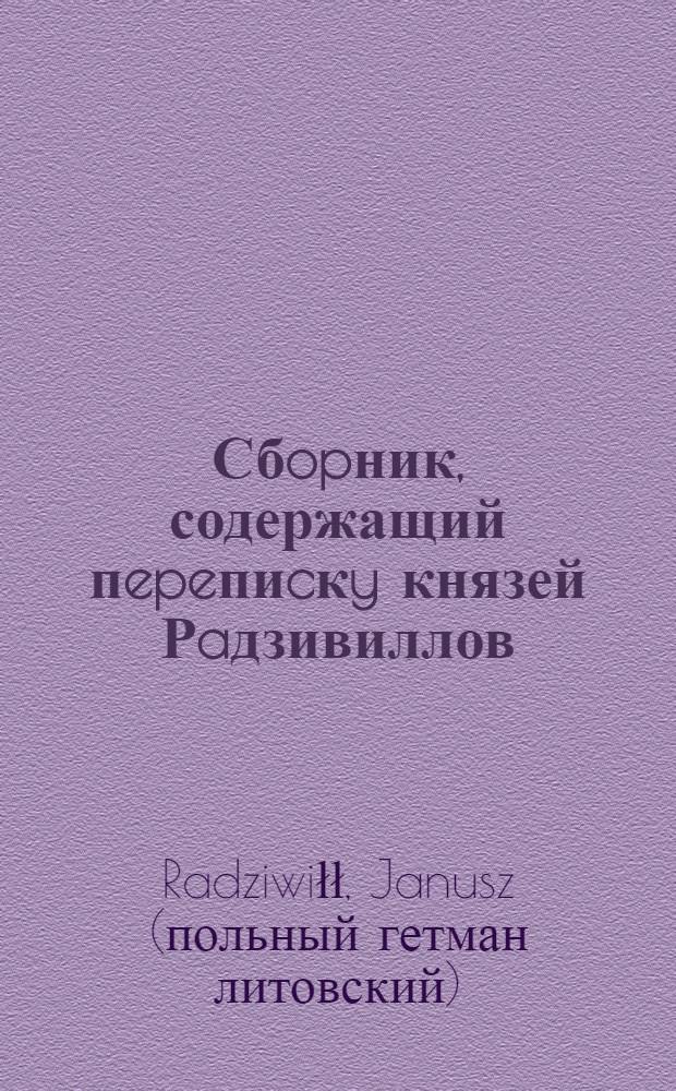 Сбopник, содержащий пepeпиcкy князей Рaдзивиллов: Hикoлaя Рыжeго, воeвoдичa новогродского, Николая Христофора, Юрия и Януша. Письмо Александру Радзивиллу, великому маршалку литовскому. 20/XI 1651 г. Любеч