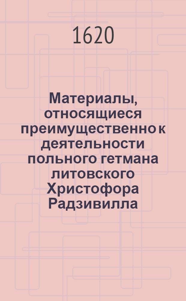 Материалы, относящиеся преимущественно к деятельности польного гетмана литовского Христофора Радзивилла: письма, указы, мемориалы и др. Письмо князю [Фридриху Кеттлеру, герцогу курляндскому ?]. 19/II 1620 г. Вильно
