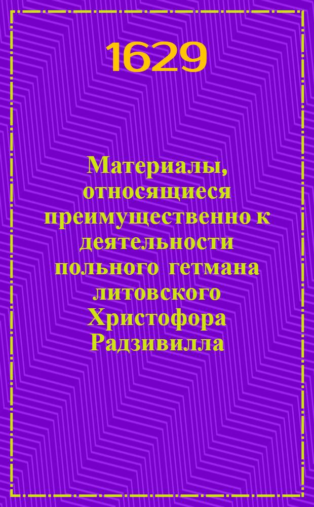 Материалы, относящиеся преимущественно к деятельности польного гетмана литовского Христофора Радзивилла: письма, указы, мемориалы и др. Инструкция [Льву Сапеге, воеводе виленскому]. 15/IX 1629 г. Слуцк