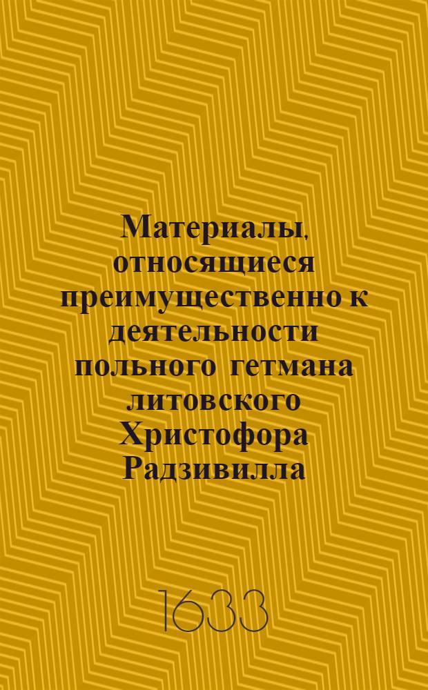 Материалы, относящиеся преимущественно к деятельности польного гетмана литовского Христофора Радзивилла: письма, указы, мемориалы и др. Указ [Александру] Госевскому о назначении его командиром отряда, направляемого в Смоленск для усиления обороны крепости. 1/III 1633 г. Обоз под Красным