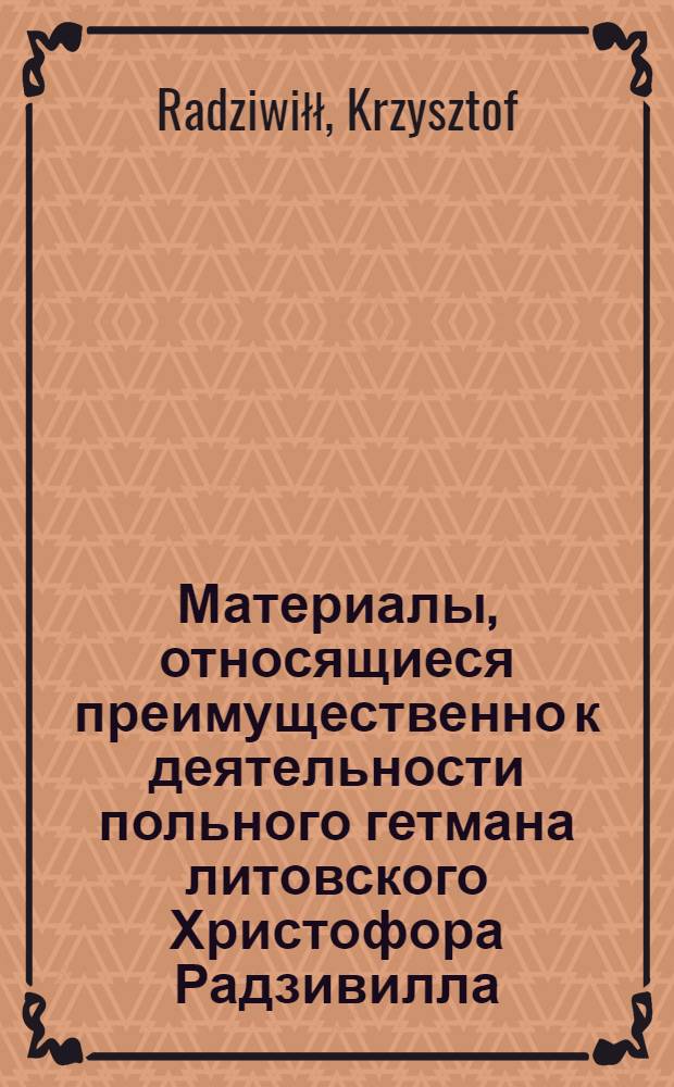 Материалы, относящиеся преимущественно к деятельности польного гетмана литовского Христофора Радзивилла: письма, указы, мемориалы и др. Памятная записка (memorial privatny) Петру Кохлевскому, гетманскому слуге, направляемому на коронационный сейм в Варшаву, определяющая круг лиц, с которыми следует поддерживать связь, и др. вопросы. [1633 г.]. [Долятичи]