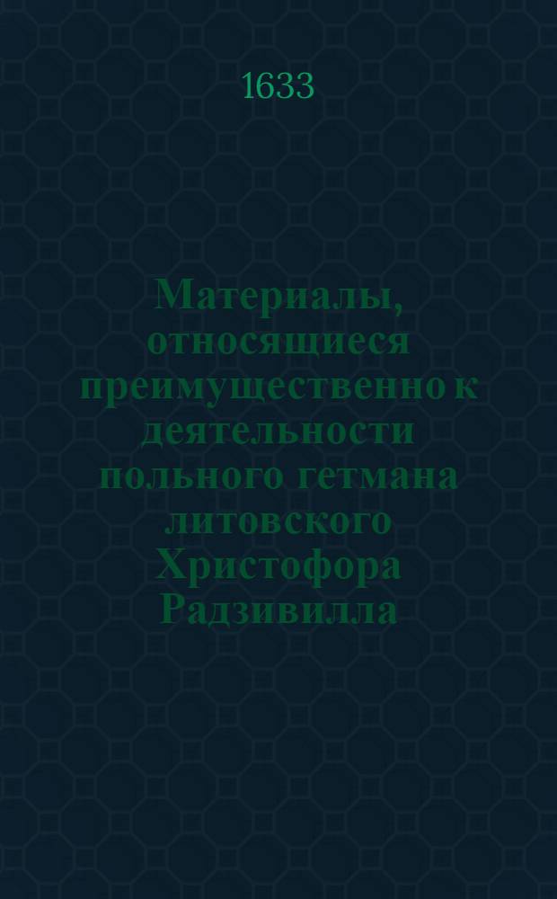 Материалы, относящиеся преимущественно к деятельности польного гетмана литовского Христофора Радзивилла: письма, указы, мемориалы и др. Письмо [Альбрехту Станиславу Радзивиллу], канцлеру литовскому. 19/III [1633 г.]. Обоз под Красным