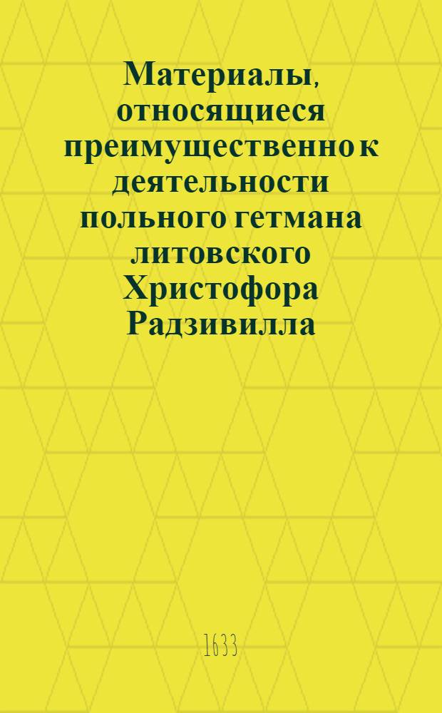 Материалы, относящиеся преимущественно к деятельности польного гетмана литовского Христофора Радзивилла: письма, указы, мемориалы и др. Письмо [Льву Сапеге], воеводе виленскому. 22/III 1633 г. Обоз под Красным
