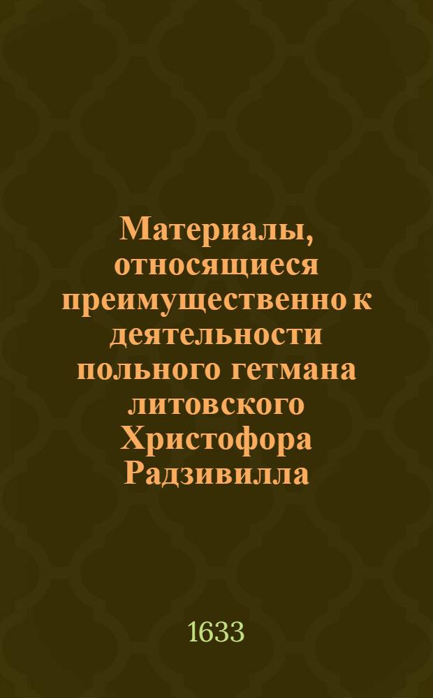Материалы, относящиеся преимущественно к деятельности польного гетмана литовского Христофора Радзивилла: письма, указы, мемориалы и др. Письма (7) неустановленному лицу, направленному гетманом к королю [Владиславу IV] в Гродно. [1633 г.]