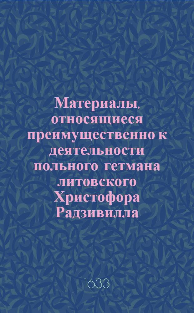 Материалы, относящиеся преимущественно к деятельности польного гетмана литовского Христофора Радзивилла: письма, указы, мемориалы и др. Инструкция неустановленному лицу, направляемому к польскому королю [Владиславу IV] в Гродно с разъяснениями по поводу наветов воеводы смоленского [Александра Корвина Госевского] и приглашением прибыть в гетманский обоз под Красным [1633 г.]