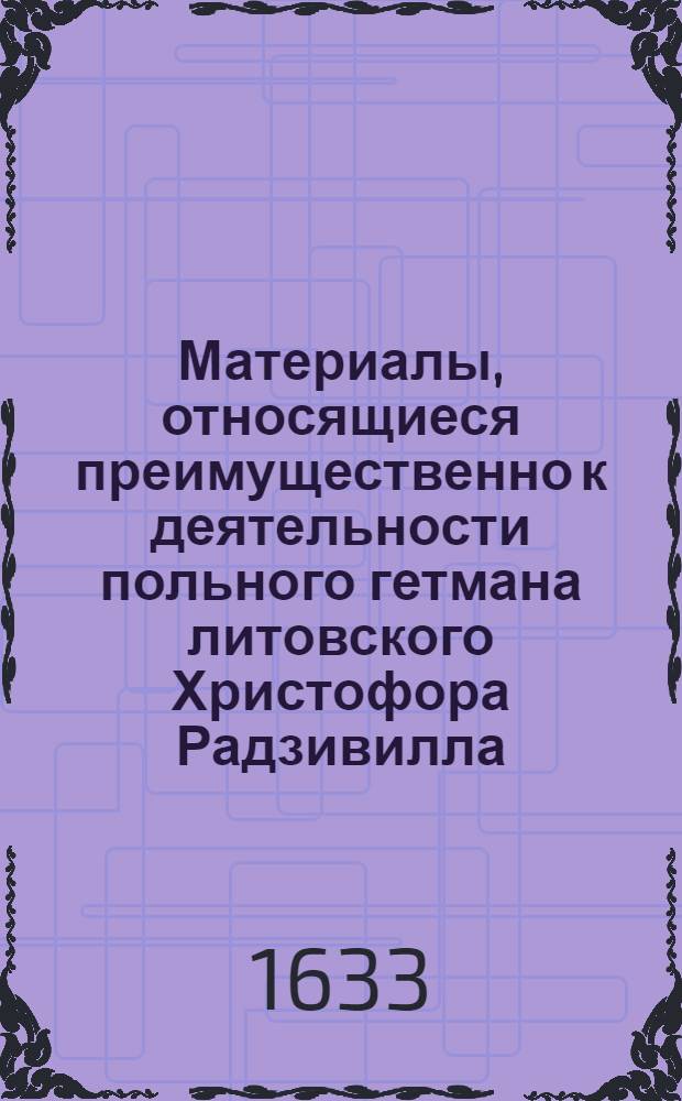 Материалы, относящиеся преимущественно к деятельности польного гетмана литовского Христофора Радзивилла: письма, указы, мемориалы и др. Письмо к нему неустановленного лица (каштеляна Каменецкого). 17/V 1633 г. Обоз