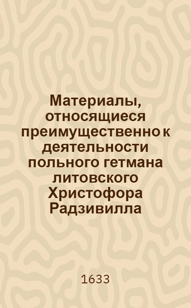 Материалы, относящиеся преимущественно к деятельности польного гетмана литовского Христофора Радзивилла: письма, указы, мемориалы и др. Копия письма Христофора Радзивилла [Альбрехту Станиславу Радзивиллу], канцлеру литовскому. 28/V 1633 г. Копыся