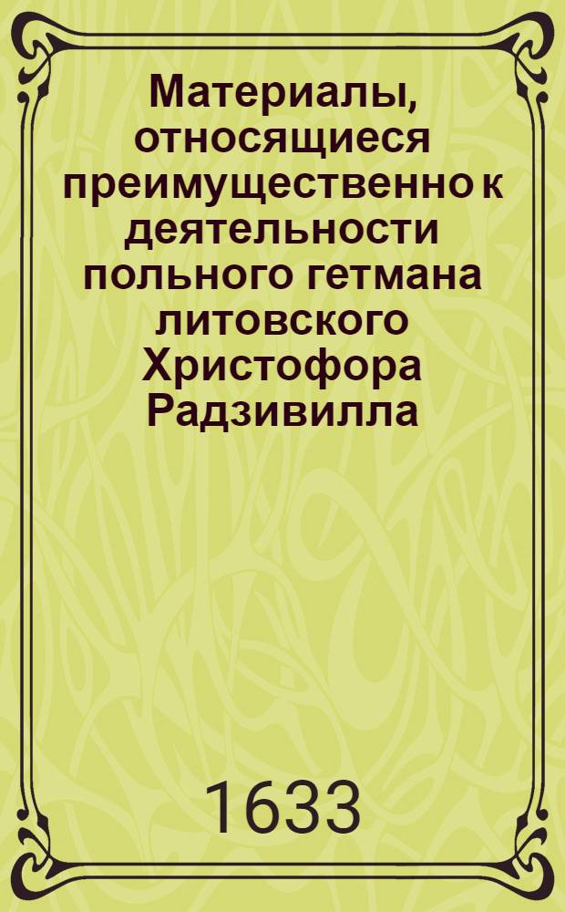 Материалы, относящиеся преимущественно к деятельности польного гетмана литовского Христофора Радзивилла: письма, указы, мемориалы и др. Письмо польскому королю [Владиславу IV]. 28/V 1633 г. Копыся