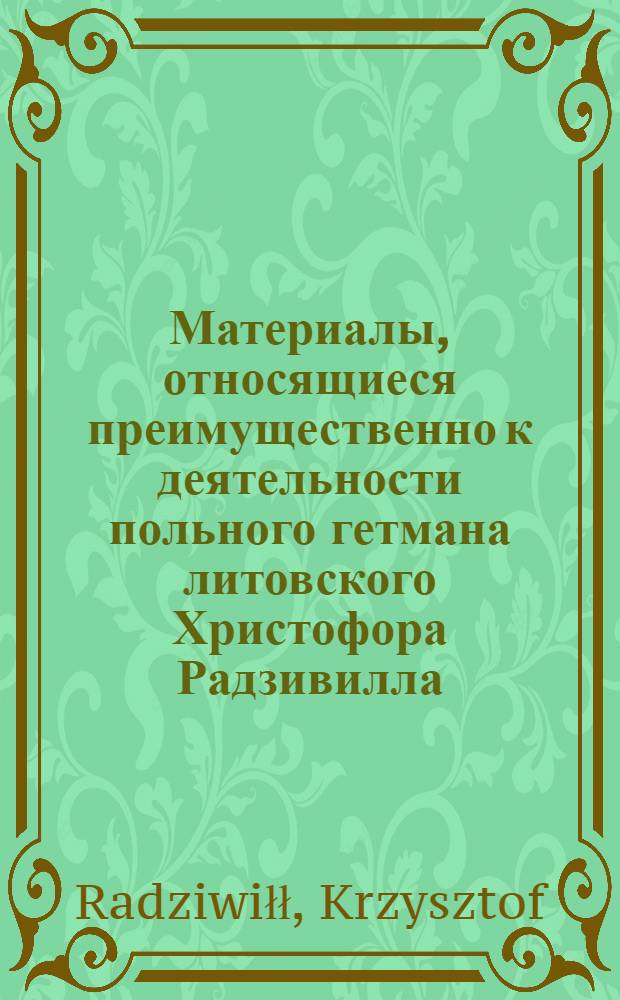 Материалы, относящиеся преимущественно к деятельности польного гетмана литовского Христофора Радзивилла: письма, указы, мемориалы и др. Письмо неустановленному. [1620 г. ?]