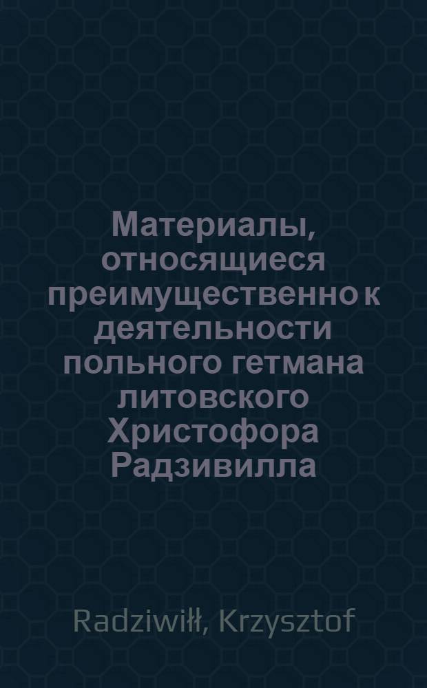 Материалы, относящиеся преимущественно к деятельности польного гетмана литовского Христофора Радзивилла: письма, указы, мемориалы и др. Мнение о внешней и внутренней политике Речи Посполитой (о необходимости уточнения границ с Русским государством, о войне с Турцией и т.д.). [1644 г. ?]