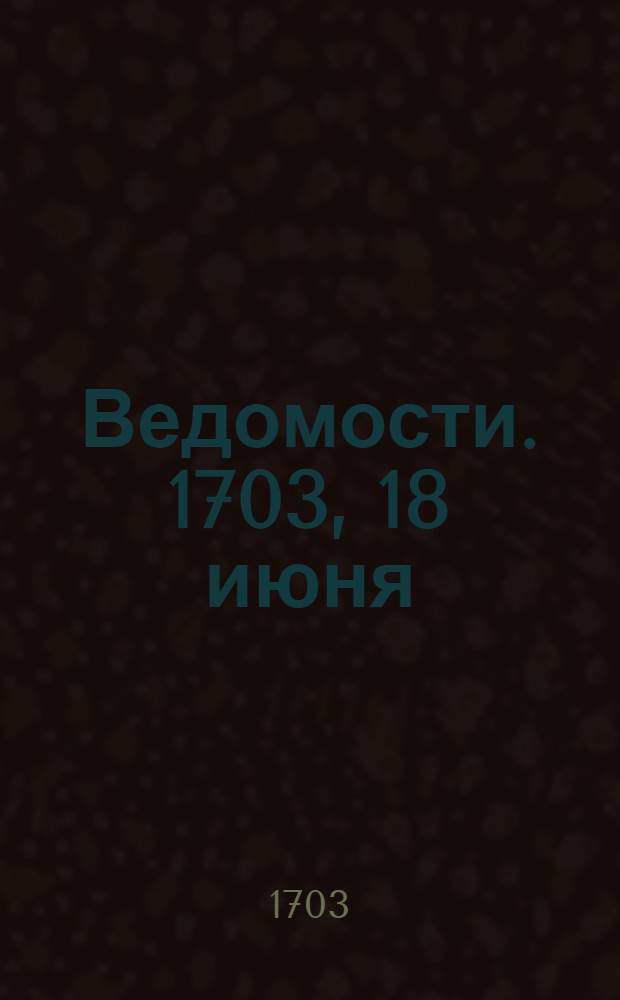 Ведомости. 1703, 18 июня : 1703, 18 июня