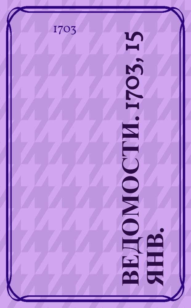 Ведомости. 1703, 15 янв. : 1703, 15 янв.
