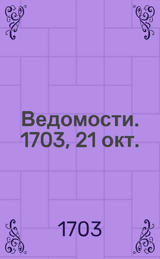 Ведомости. 1703, 21 окт. : 1703, 21 окт.