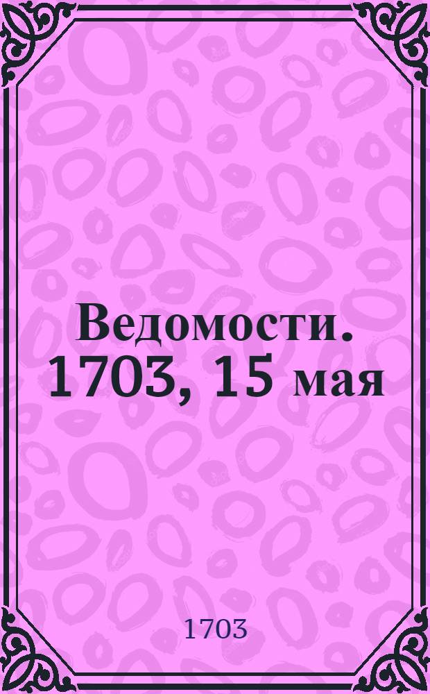 Ведомости. 1703, 15 мая : 1703, 15 мая