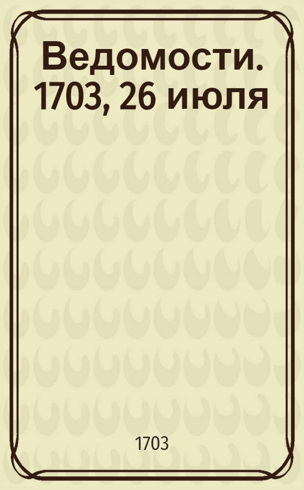 Ведомости. 1703, 26 июля : 1703, 26 июля