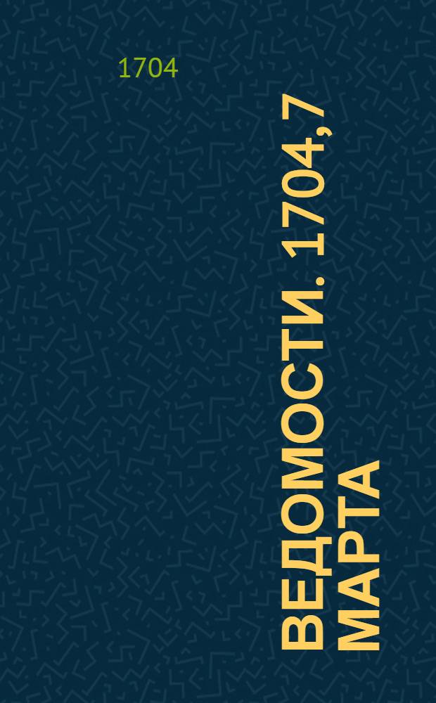 Ведомости. 1704, 7 марта : 1704, 7 марта