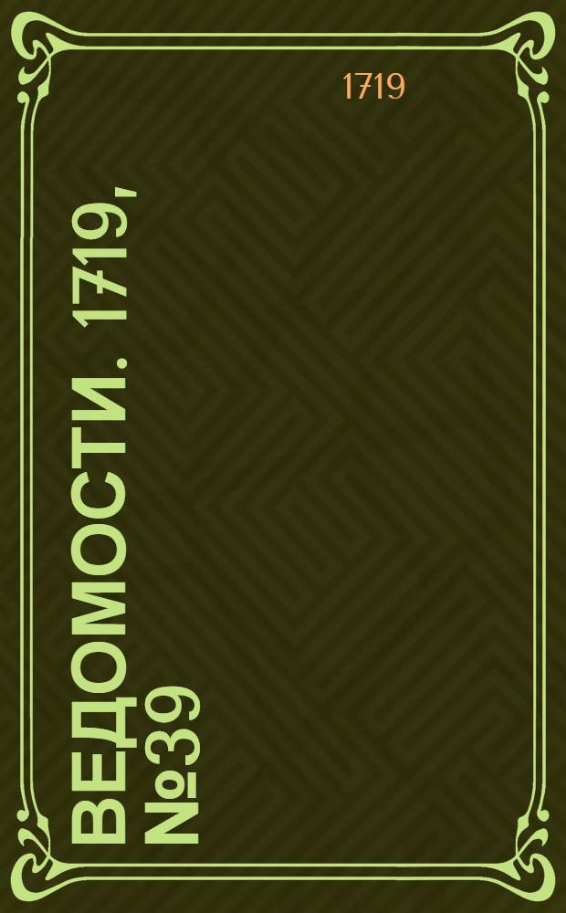 Ведомости. 1719, №39 (29 дек.) : 1719, №39 (29 дек.)