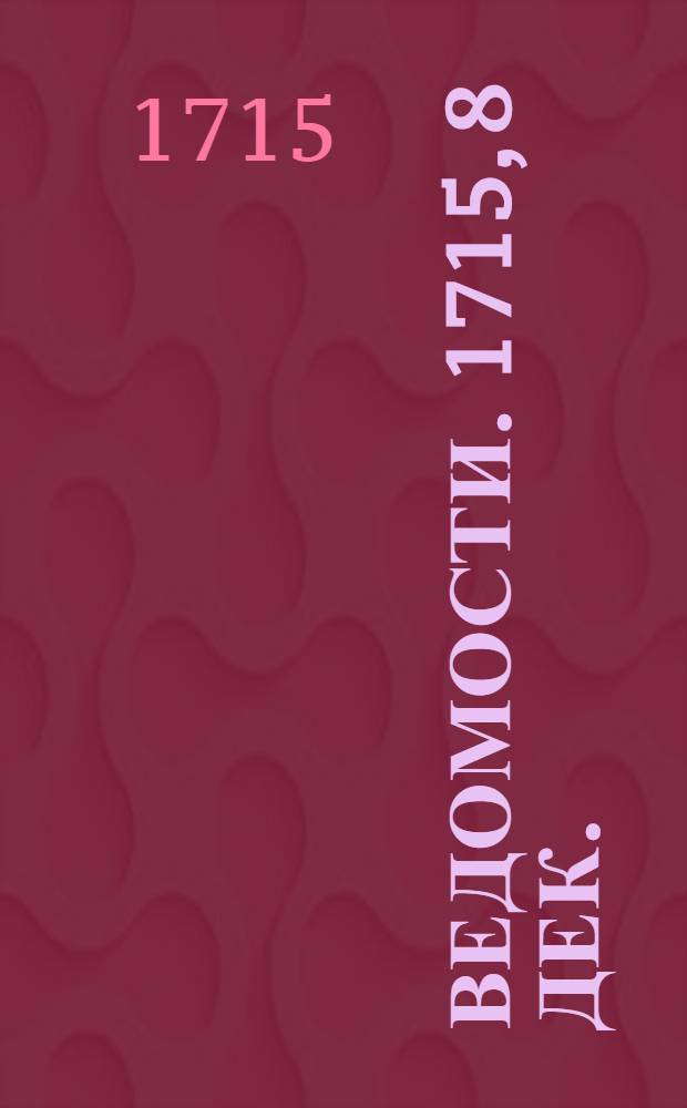 Ведомости. 1715, 8 дек. : 1715, 8 дек.