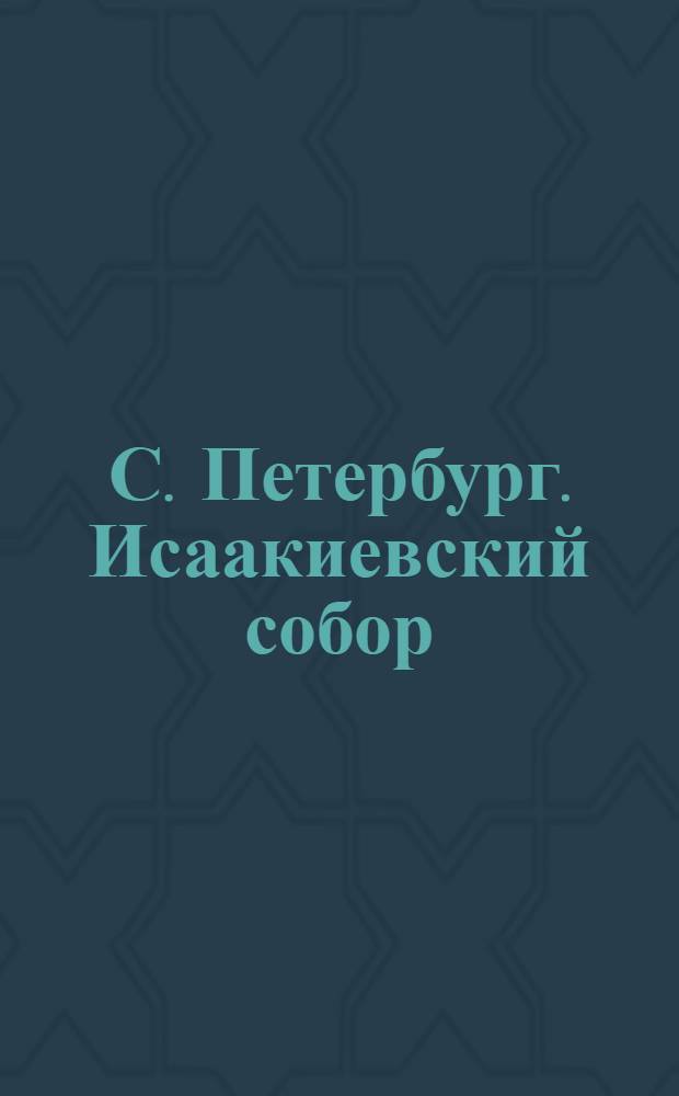 С. Петербург. Исаакиевский собор = St. Pétersbourg. La Cathédrale de St. Isaac : открытое письмо