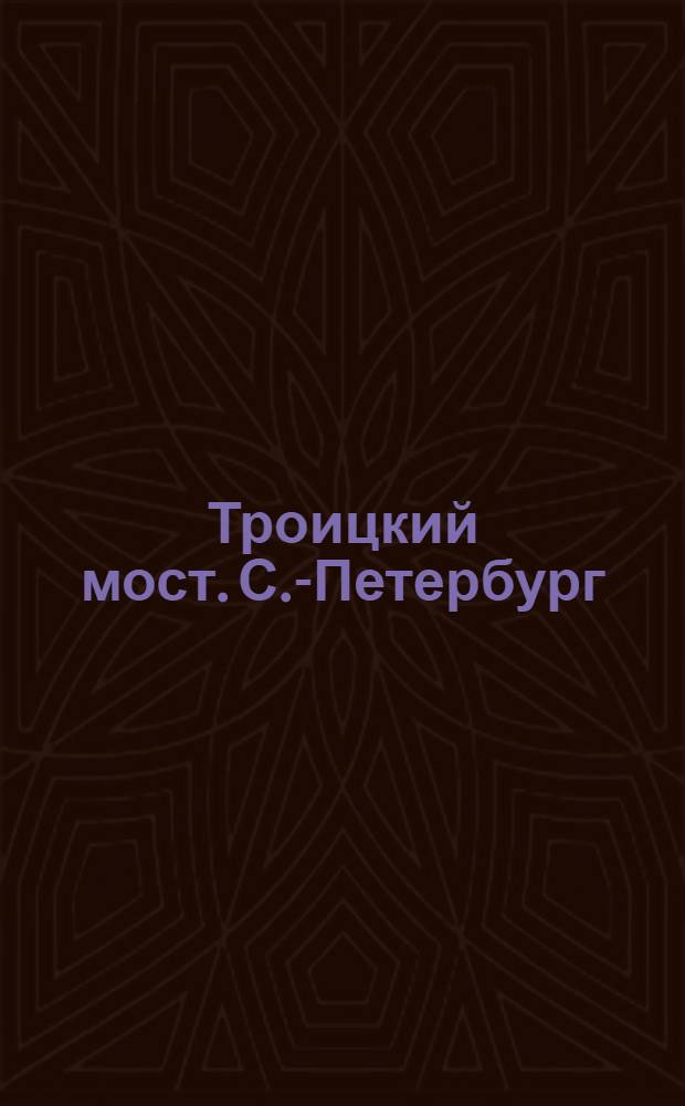 Троицкий мост. С.-Петербург = Pont de Troitzky. St. Pétersbourg : открытое письмо