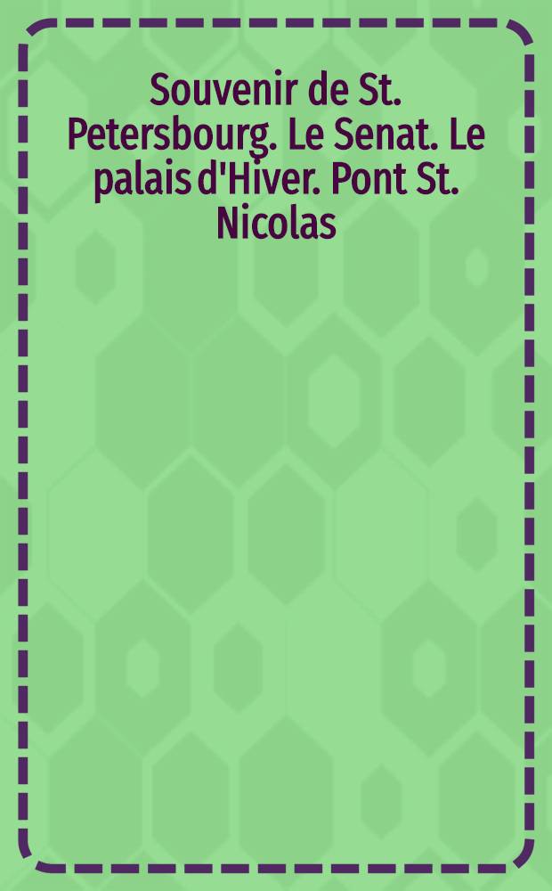 Souvenir de St. Petersbourg. Le Senat. Le palais d'Hiver. Pont St. Nicolas : открытое письмо = Привет из С. Петербурга. Сенат. Зимний дворец. Николаевский мост