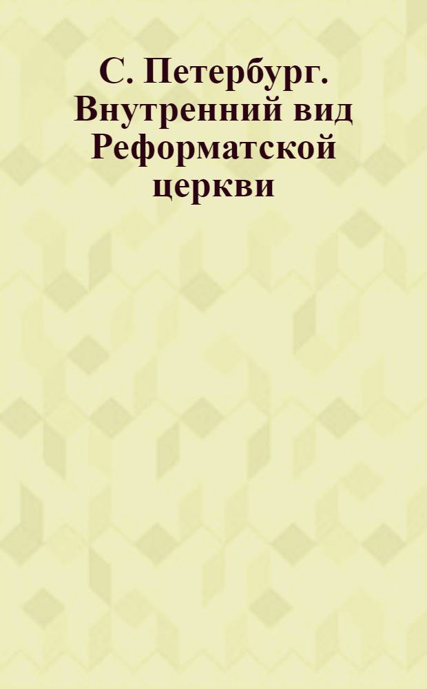 С. Петербург. Внутренний вид Реформатской церкви = St. Petersburg. Das Innere der deutschen reformirten Kirche : открытое письмо