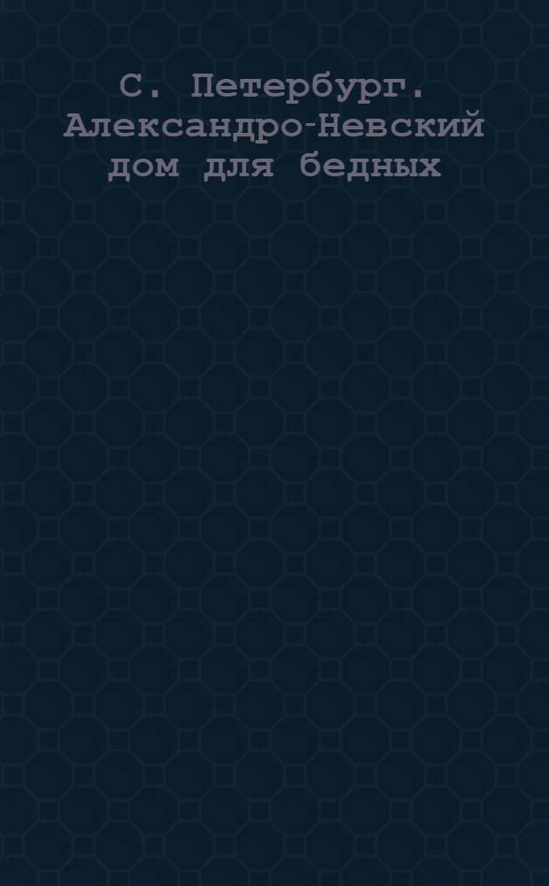 С. Петербург. Александро-Невский дом для бедных = St.-P&eacute;tersbourg. Maison Alexandre Nevski pour les pauvres : открытое письмо
