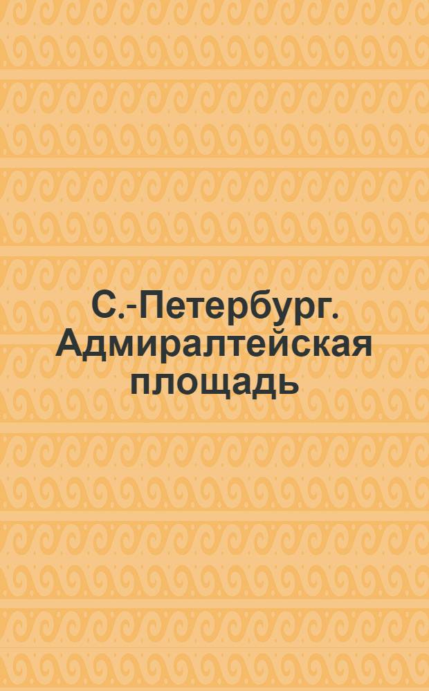 С.-Петербург. Адмиралтейская площадь = St. P&eacute;tersbourg. le Place de l'Amiraut&egrave; : почтовая карточка