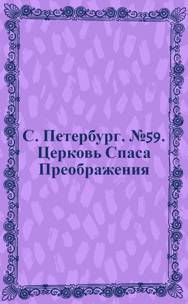 С. Петербург. № 59. Церковь Спаса Преображения = St. Pétersbourg. L'église de la Transfiguration de Notre Seigneur : открытое письмо