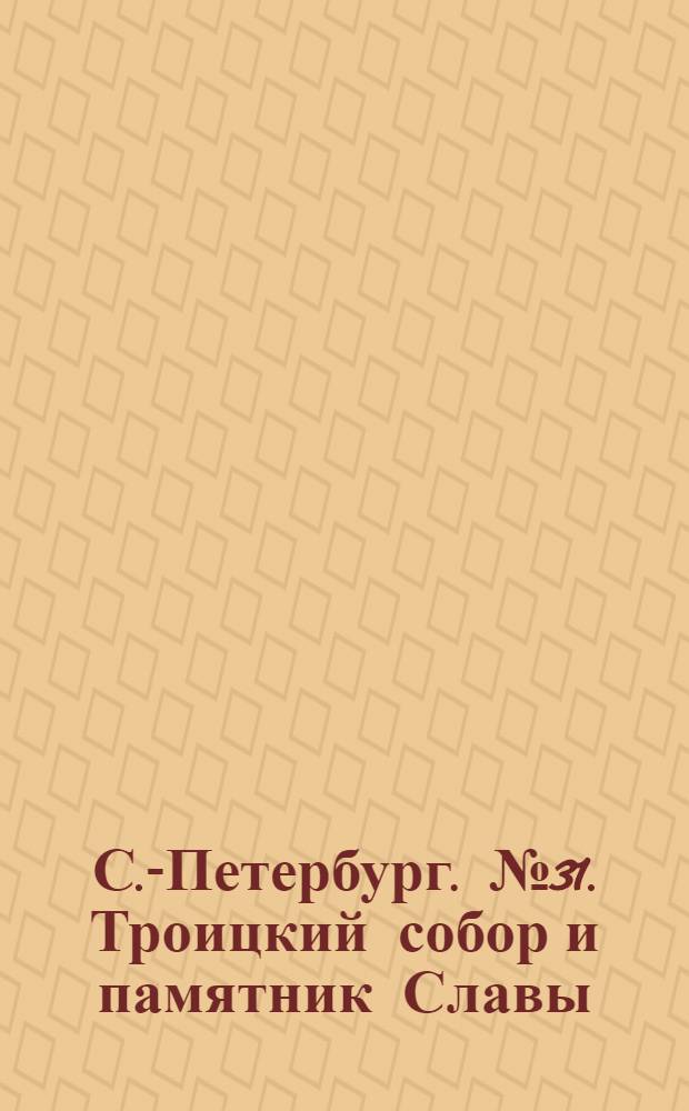 С.-Петербург. № 31. Троицкий собор и памятник Славы = St. Pétersbourg. Cathédrale de la Trinité et la colonne de la gloire : открытое письмо
