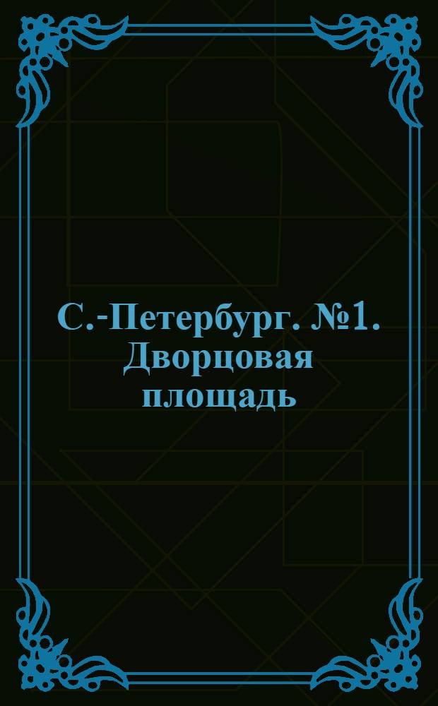 С.-Петербург. № 1. Дворцовая площадь = St. Pétersbourg. Place du palais d'hiver : открытое письмо