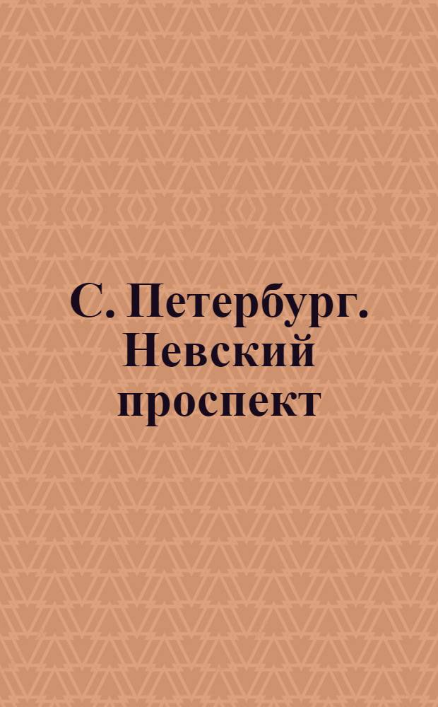 С. Петербург. Невский проспект = St.-Pétersbourg. Perspective de Nevsky : открытое письмо