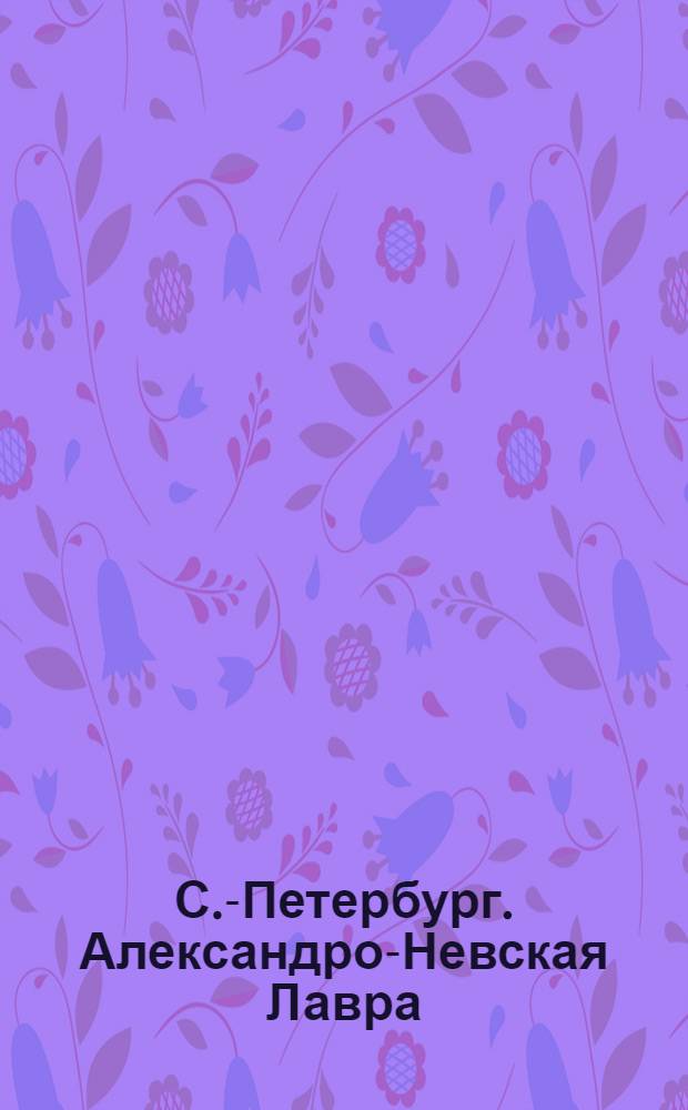 С.-Петербург. Александро-Невская Лавра = St. Pétersbourg. Monastère d'Alexandro-Nevsky : открытое письмо