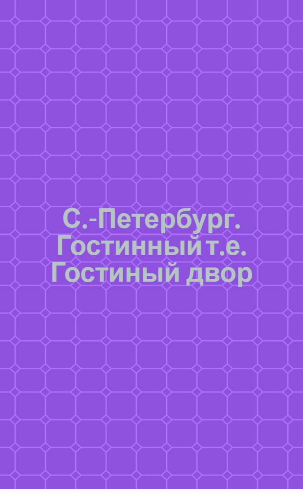 С.-Петербург. Гостинный [т.е. Гостиный] двор = St. Pétersbourg. Gostiny Dvor : открытое письмо