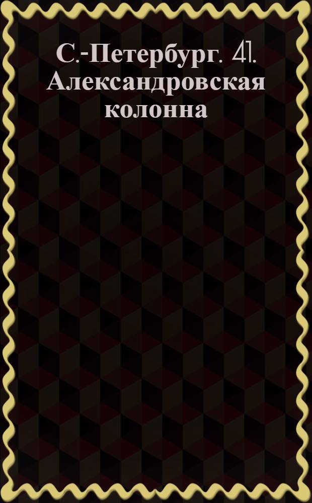 С.-Петербург. 41. Александровская колонна = St.-Pétersbourg. Colonne d'Alexandre : открытое письмо