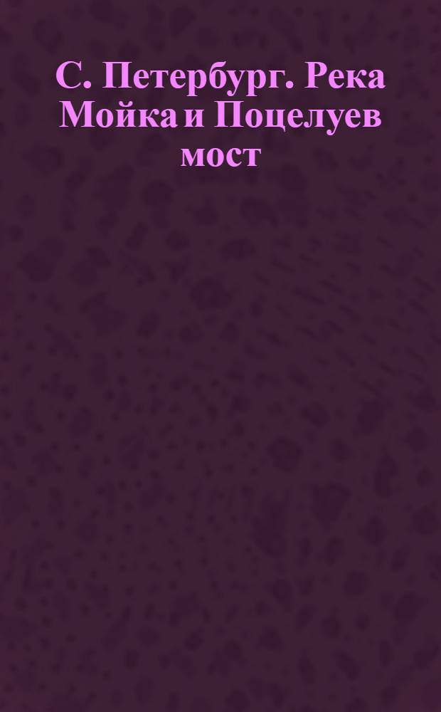 С. Петербург. Река Мойка и Поцелуев мост = St. Pétersbourg. Moika et pont des Baisers : открытое письмо