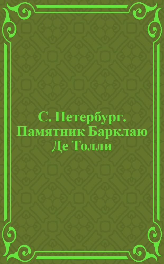 С. Петербург. Памятник Барклаю Де Толли (1812, 1813, 1814 и 1815) = St.-Pétersbourg. Monument de Barklay de Tolly : открытое письмо