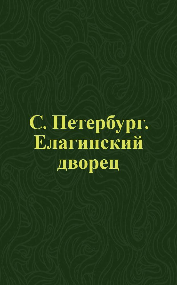 С. Петербург. Елагинский дворец = St.-Pétersbourg. Palais elagine : открытое письмо