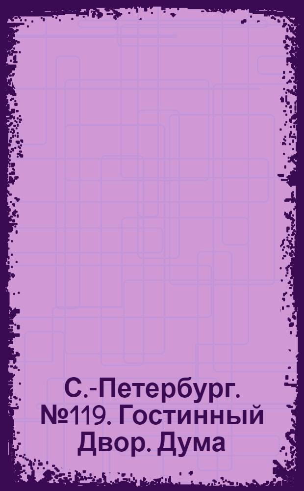 С.-Петербург. № 119. Гостинный Двор. Дума = St.-P&eacute;tersbourg. Le bazar. H&ocirc;tel de ville : открытое письмо