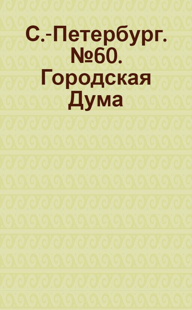 С.-Петербург. № 60. Городская Дума = St.-Pétersbourg. Hôtel de ville : открытое письмо