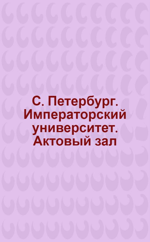 С. Петербург. Императорский университет. Актовый зал : открытое письмо